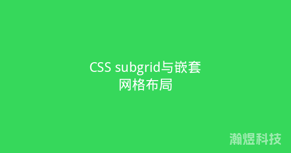 CSS subgrid与嵌套网格布局