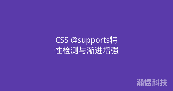 CSS @supports特性检测与渐进增强