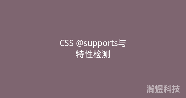 CSS @supports与特性检测