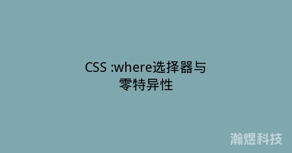 CSS :where选择器与零特异性