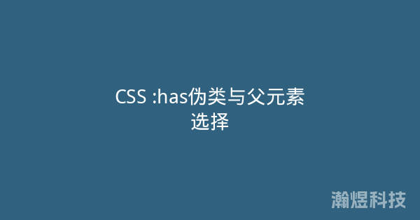 CSS :has伪类与父元素选择
