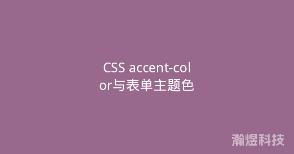 CSS accent-color与表单主题色
