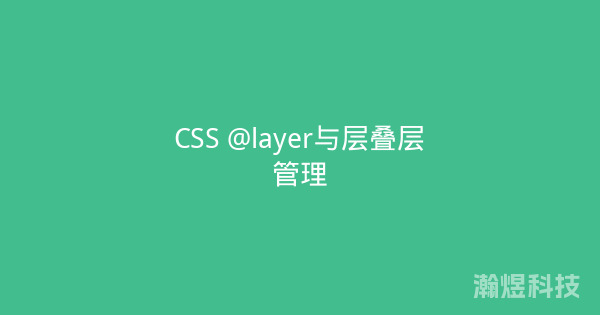CSS @layer与层叠层管理