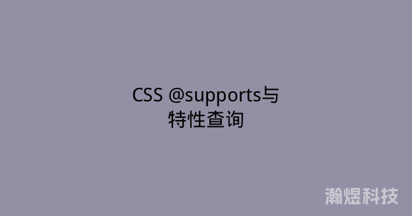 CSS @supports与特性查询