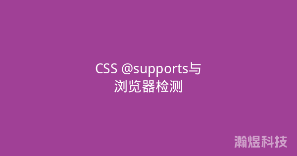 CSS @supports与浏览器检测