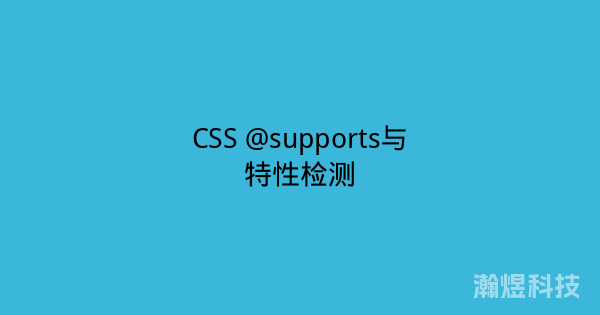 CSS @supports与特性检测