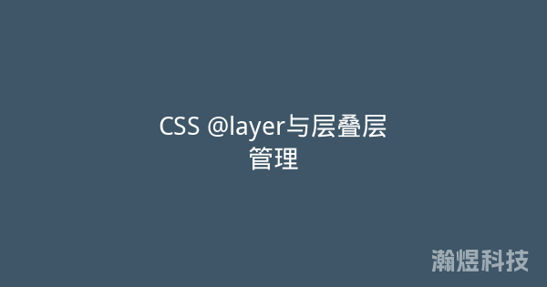 CSS @layer与层叠层管理