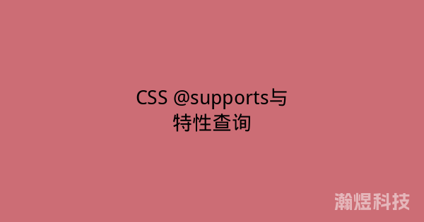 CSS @supports与特性查询