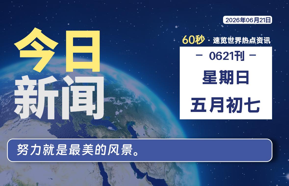 06月21日，星期日, 每天60秒，千帆导航带你读懂全世界！
